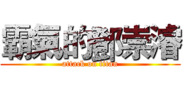 霸氣的鄧崇濬 (attack on titan)