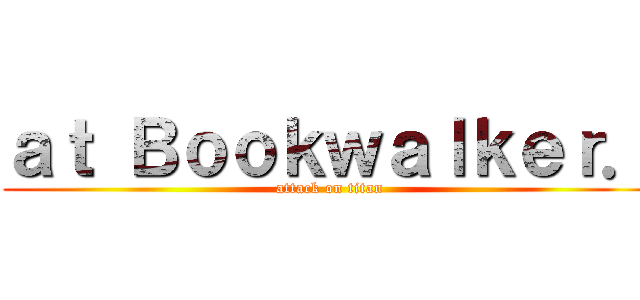 ａｔ Ｂｏｏｋｗａｌｋｅｒ． (attack on titan)