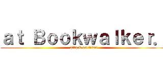 ａｔ Ｂｏｏｋｗａｌｋｅｒ． (attack on titan)