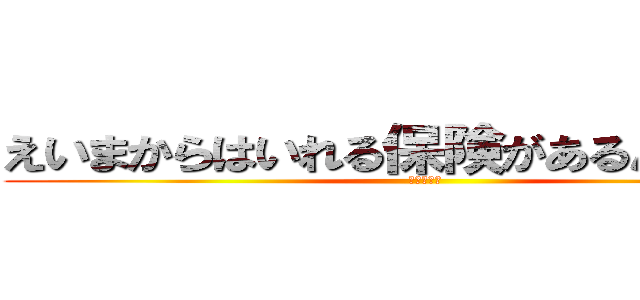 えいまからはいれる保険があるんですか？ (アフラック)