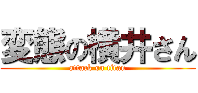 変態の横井さん (attack on titan)