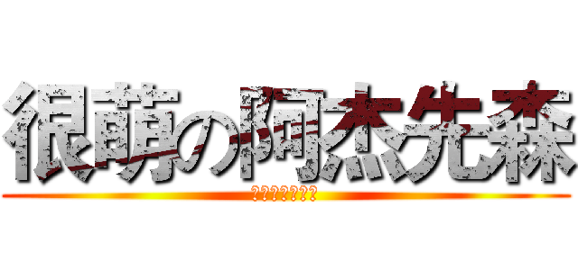 很萌の阿杰先森 (啊啊啊啊啊啊啊)