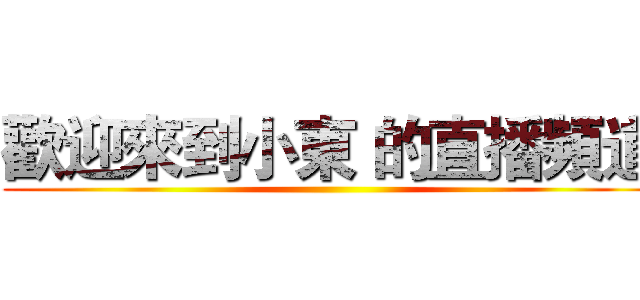 歡迎來到小東 的直播頻道 ()