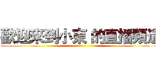 歡迎來到小東 的直播頻道 ()