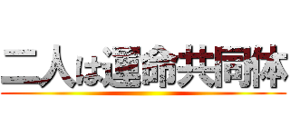 二人は運命共同体 ()