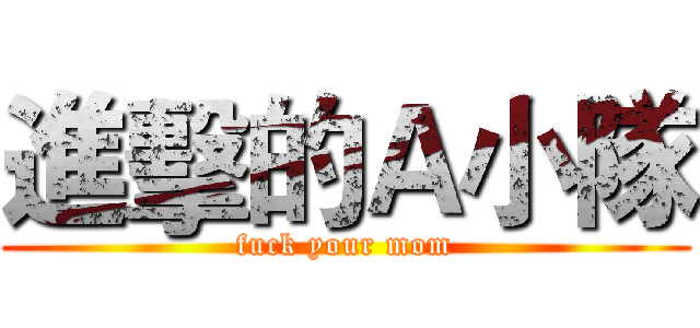 進擊的Ａ小隊 (fuck your mom)