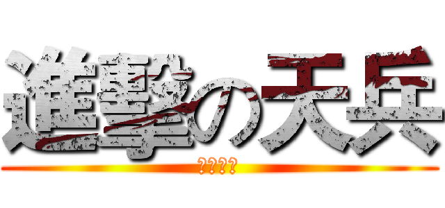 進擊の天兵 (挖喜北七)