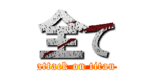 全て (attack on titan)