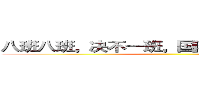八班八班，决不一班，国防有我，保卫祖国 ()