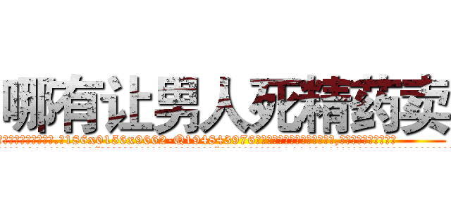 哪有让男人死精药卖 (哪有让男人死精药卖【电.话186x0156x9662-Q194843976林氏药业】我们做的是长期生意,靠的是老客户长期支持
参考消息网2月20日报道 韩媒称，“剩女多、离婚率高的城市，房价一定会上涨。”这是中国经济学家金岩石2016年12月参加在上海举行的房地产相关论坛时说的话。
)