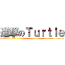 進撃のＴｕｒｔｌｅ (what are you doing)