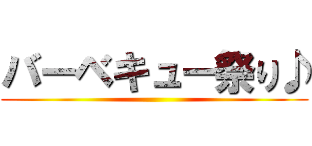 バーベキュー祭り♪ ()