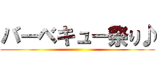 バーベキュー祭り♪ ()