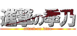 進撃の季乃 (attack on kino)