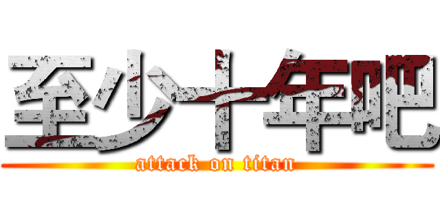 至少十年吧 (attack on titan)