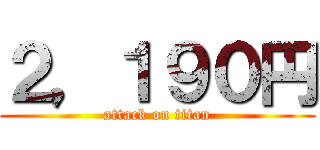 ２，１９０円 (attack on titan)