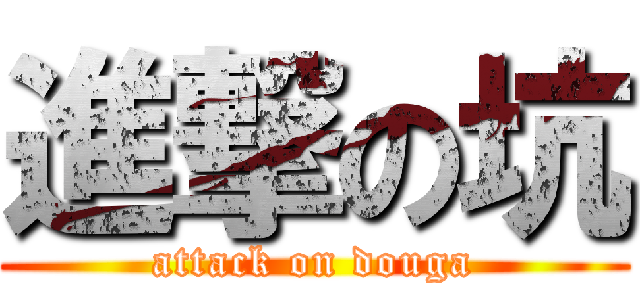 進撃の坑 (attack on douga)