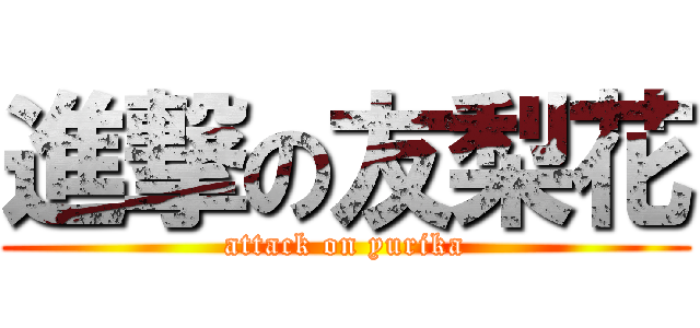 進撃の友梨花 (attack on yurika)