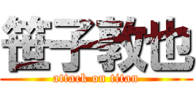 笹子敦也 (attack on titan)