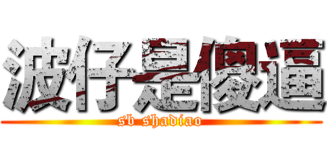 波仔是傻逼 (sb shadiao)