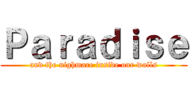 Ｐａｒａｄｉｓｅ (and the nighmare inside our walls)