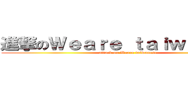 進撃のＷｅａｒｅ ｔａｉｗａｎｅｓｅ (attack on Weare taiwanese)
