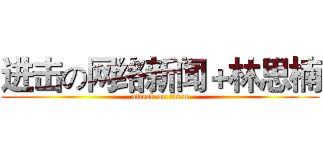进击の网络新闻＋林思楠 (attack on titan)