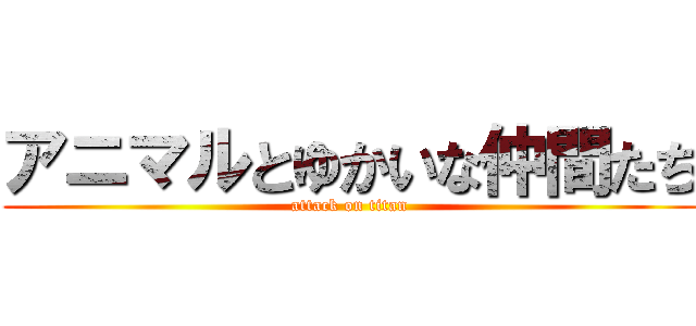 アニマルとゆかいな仲間たち (attack on titan)