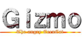 Ｇｉｚｍｏ (The angry ErenCat)