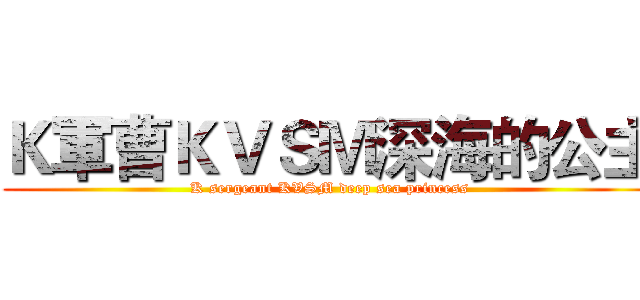 Ｋ軍曹ＫＶＳＭ深海的公主 (K sergeant KVSM deep sea princess)