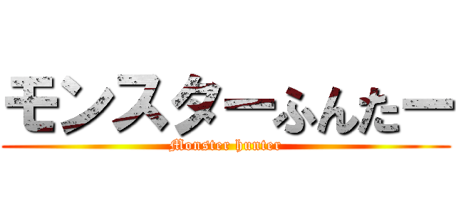 モンスターふんたー (Monster hunter)