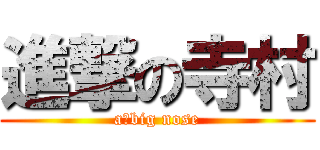 進撃の寺村 (a　big nose)