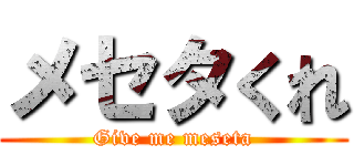メセタくれ (Give me meseta)