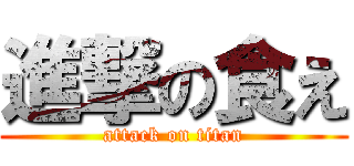 進撃の食え (attack on titan)