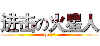 进击の火星人 (^(oo)^ )