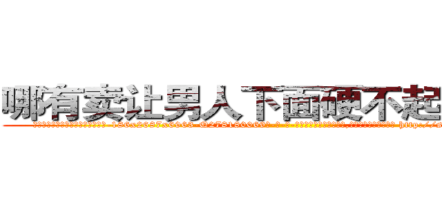 哪有卖让男人下面硬不起来的药 (哪有卖让男人下面硬不起来的药【电-186x2687x6963-Q278180069元-吉-药-业】我们做的是长期生意,靠的是老客户长期支持 http://sngk.net/00XjGz
)