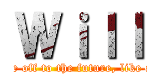 Ｗｉｌｌ (We take off to the future, like a bird.)