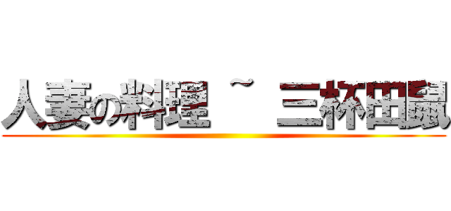 人妻の料理 ~ 三杯田鼠 ()