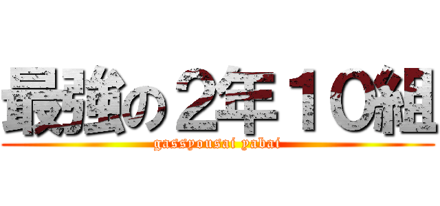 最強の２年１０組 (gassyousai yabai)