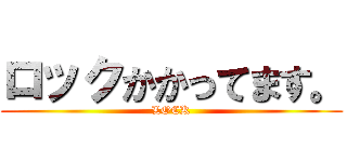 ロックかかってます。 (LOCK)