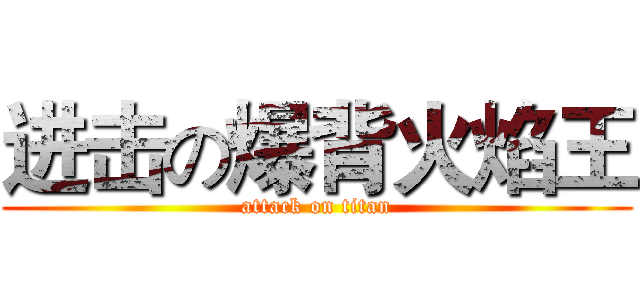 进击の爆背火焰王 (attack on titan)