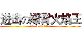 进击の爆背火焰王 (attack on titan)