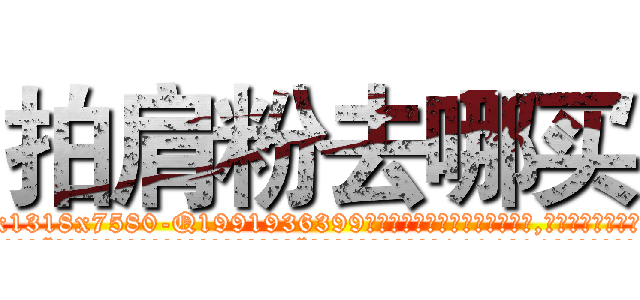 拍肩粉去哪买 (拍肩粉去哪买【电.话156x1318x7580-Q1991936399鑫宏药业】我们做的是长期生意,靠的是老客户长期支持
参考消息网2月20日报道 韩媒称，“剩女多、离婚率高的城市，房价一定会上涨。”这是中国经济学家金岩石2016年12月参加在上海举行的房地产相关论坛时说的话。
)