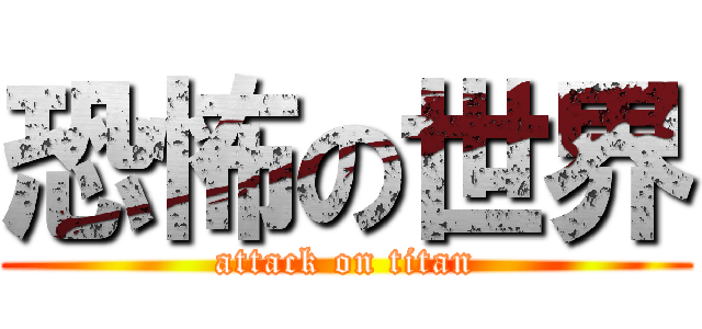 恐怖の世界 (attack on titan)