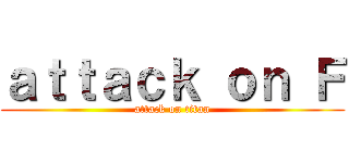 ａｔｔａｃｋ ｏｎ Ｆ (attack on titan)