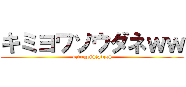 キミヨワソウダネｗｗ (bokugonnzadesu)