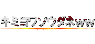 キミヨワソウダネｗｗ (bokugonnzadesu)