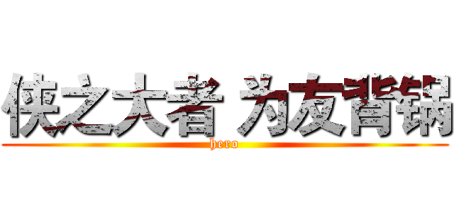 侠之大者 为友背锅 (hero)