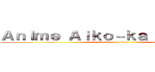 Ａｎｉｍｅ Ａｉｋｏ－ｋａ （Ｅｇｙｐｔ） (attack on titan)