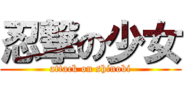 忍撃の少女 (attack on shinobi)